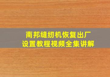 南邦缝纫机恢复出厂设置教程视频全集讲解