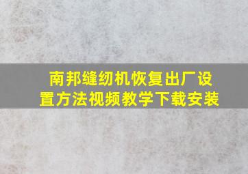 南邦缝纫机恢复出厂设置方法视频教学下载安装