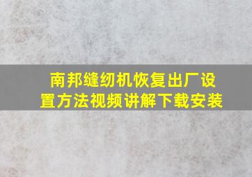 南邦缝纫机恢复出厂设置方法视频讲解下载安装