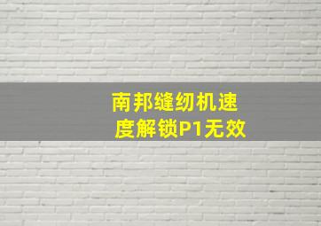 南邦缝纫机速度解锁P1无效