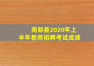 南部县2020年上半年教师招聘考试成绩