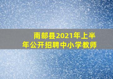 南部县2021年上半年公开招聘中小学教师