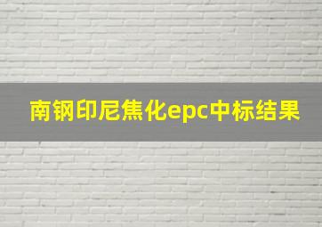 南钢印尼焦化epc中标结果