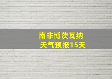 南非博茨瓦纳天气预报15天