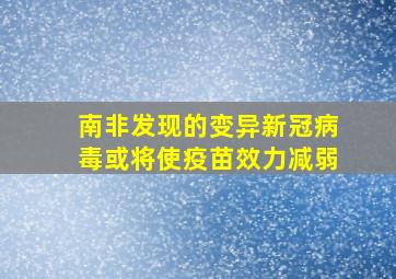 南非发现的变异新冠病毒或将使疫苗效力减弱