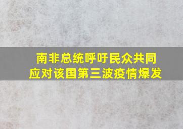 南非总统呼吁民众共同应对该国第三波疫情爆发