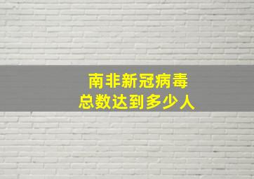 南非新冠病毒总数达到多少人