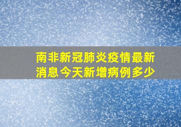 南非新冠肺炎疫情最新消息今天新增病例多少