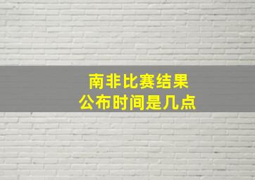 南非比赛结果公布时间是几点