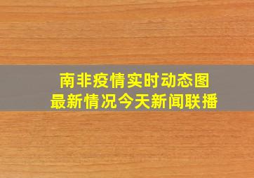 南非疫情实时动态图最新情况今天新闻联播