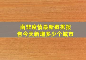 南非疫情最新数据报告今天新增多少个城市