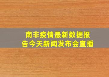 南非疫情最新数据报告今天新闻发布会直播