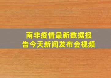 南非疫情最新数据报告今天新闻发布会视频