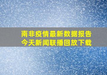 南非疫情最新数据报告今天新闻联播回放下载