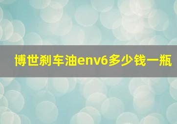 博世刹车油env6多少钱一瓶