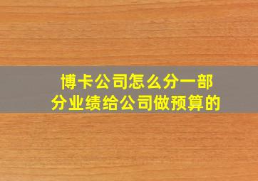 博卡公司怎么分一部分业绩给公司做预算的