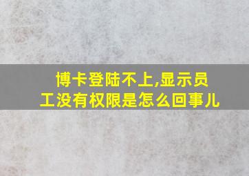 博卡登陆不上,显示员工没有权限是怎么回事儿