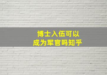 博士入伍可以成为军官吗知乎