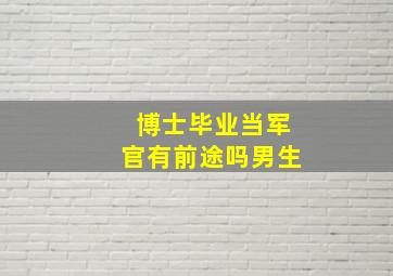 博士毕业当军官有前途吗男生