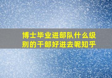 博士毕业进部队什么级别的干部好进去呢知乎