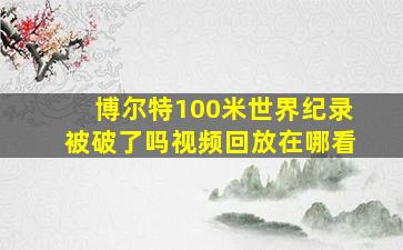 博尔特100米世界纪录被破了吗视频回放在哪看