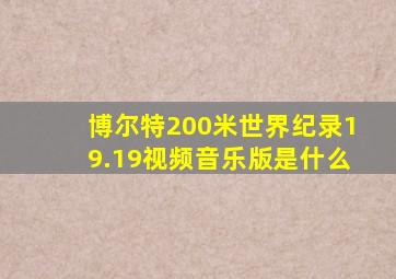 博尔特200米世界纪录19.19视频音乐版是什么