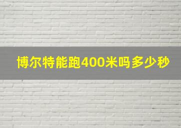 博尔特能跑400米吗多少秒