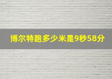 博尔特跑多少米是9秒58分