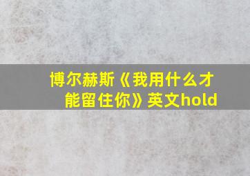 博尔赫斯《我用什么才能留住你》英文hold