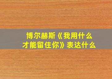 博尔赫斯《我用什么才能留住你》表达什么