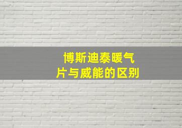 博斯迪泰暖气片与威能的区别