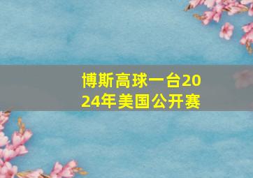 博斯高球一台2024年美国公开赛