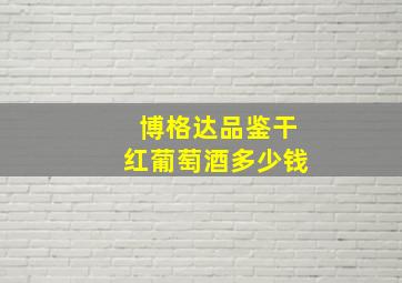 博格达品鉴干红葡萄酒多少钱