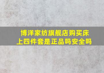 博洋家纺旗舰店购买床上四件套是正品吗安全吗