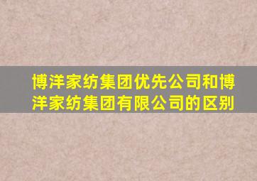 博洋家纺集团优先公司和博洋家纺集团有限公司的区别