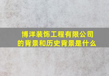 博洋装饰工程有限公司的背景和历史背景是什么