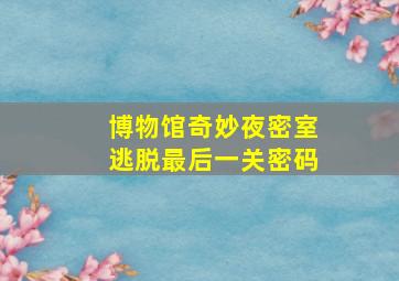 博物馆奇妙夜密室逃脱最后一关密码