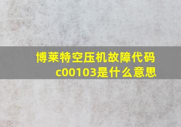 博莱特空压机故障代码c00103是什么意思