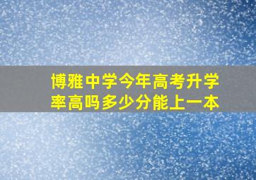 博雅中学今年高考升学率高吗多少分能上一本