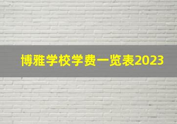 博雅学校学费一览表2023