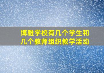 博雅学校有几个学生和几个教师组织教学活动