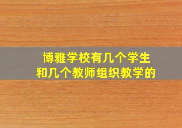 博雅学校有几个学生和几个教师组织教学的