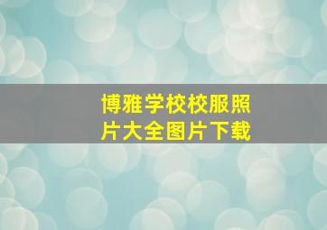 博雅学校校服照片大全图片下载