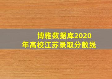 博雅数据库2020年高校江苏录取分数线