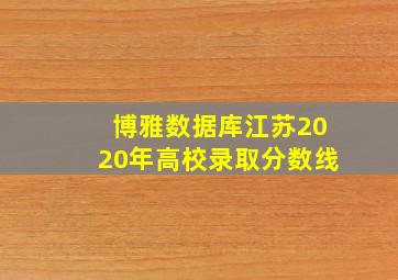 博雅数据库江苏2020年高校录取分数线