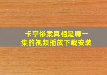 卡亭惨案真相是哪一集的视频播放下载安装