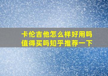 卡伦吉他怎么样好用吗值得买吗知乎推荐一下