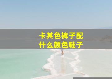 卡其色裤子配什么颜色鞋子