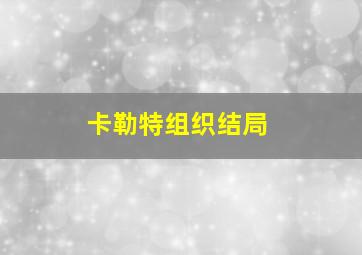 卡勒特组织结局