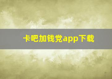 卡吧加钱党app下载